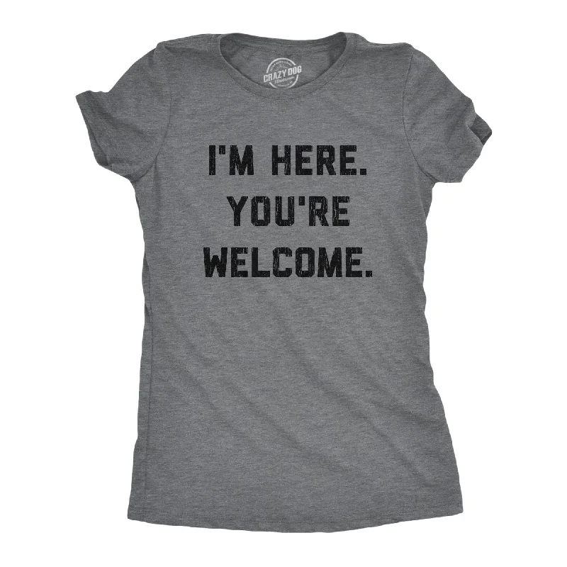 I'm Here. You're Welcome. Women's T Shirt